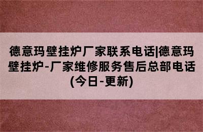 德意玛壁挂炉厂家联系电话|德意玛壁挂炉-厂家维修服务售后总部电话(今日-更新)